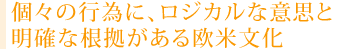 個々の行為に、ロジカルな意思と 明確な根拠がある欧米文化