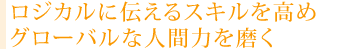 ロジカルに伝えるスキルを高め グローバルな人間力を磨く