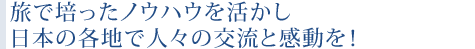 旅で培ったノウハウを活かし 日本の各地で人々の交流と感動を！