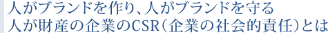 人がブランドを作り、人がブランドを守る 人が財産の企業のCSR（企業の社会的責任）とは